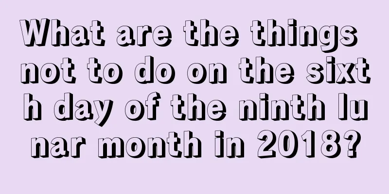 What are the things not to do on the sixth day of the ninth lunar month in 2018?