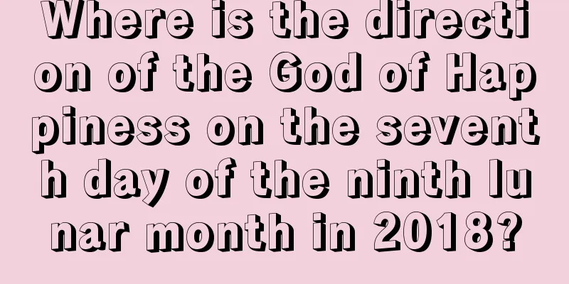Where is the direction of the God of Happiness on the seventh day of the ninth lunar month in 2018?