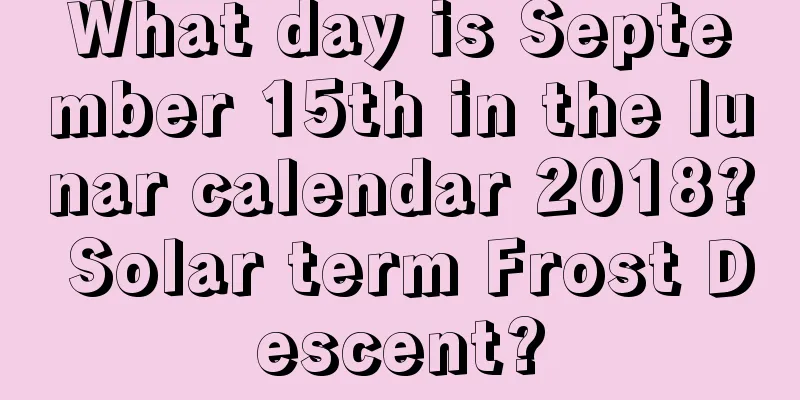 What day is September 15th in the lunar calendar 2018? Solar term Frost Descent?