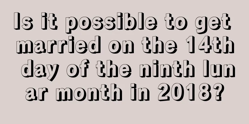 Is it possible to get married on the 14th day of the ninth lunar month in 2018?
