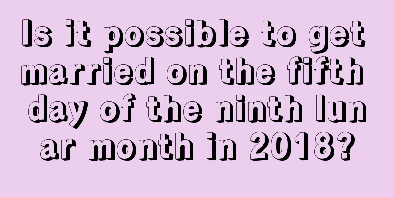 Is it possible to get married on the fifth day of the ninth lunar month in 2018?