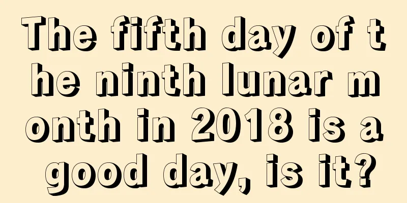 The fifth day of the ninth lunar month in 2018 is a good day, is it?