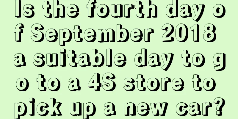 Is the fourth day of September 2018 a suitable day to go to a 4S store to pick up a new car?