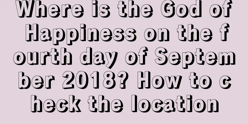 Where is the God of Happiness on the fourth day of September 2018? How to check the location
