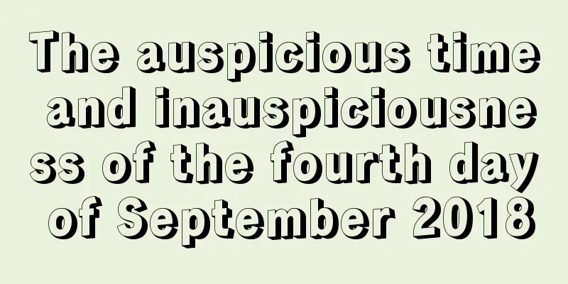 The auspicious time and inauspiciousness of the fourth day of September 2018