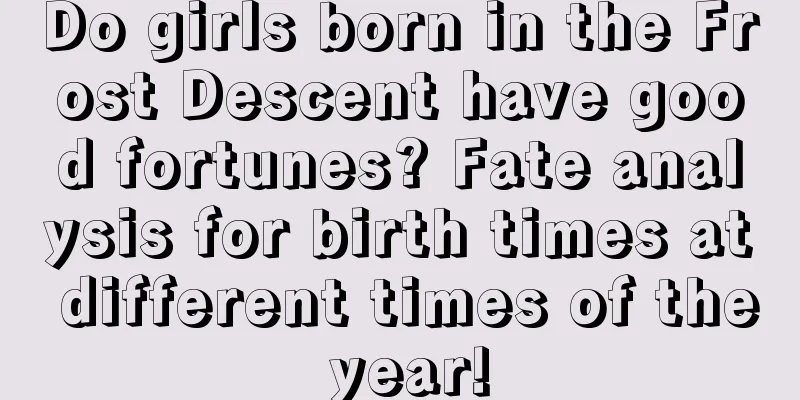 Do girls born in the Frost Descent have good fortunes? Fate analysis for birth times at different times of the year!