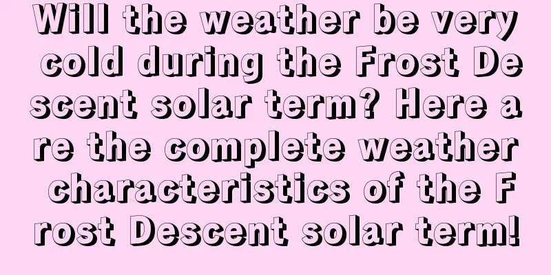 Will the weather be very cold during the Frost Descent solar term? Here are the complete weather characteristics of the Frost Descent solar term!
