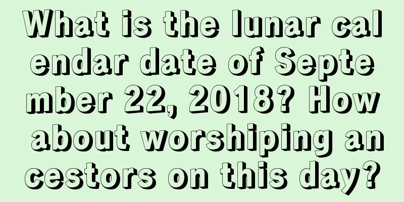 What is the lunar calendar date of September 22, 2018? How about worshiping ancestors on this day?
