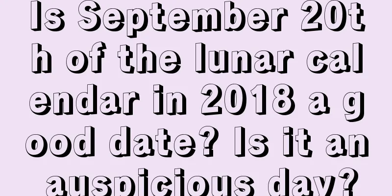 Is September 20th of the lunar calendar in 2018 a good date? Is it an auspicious day?