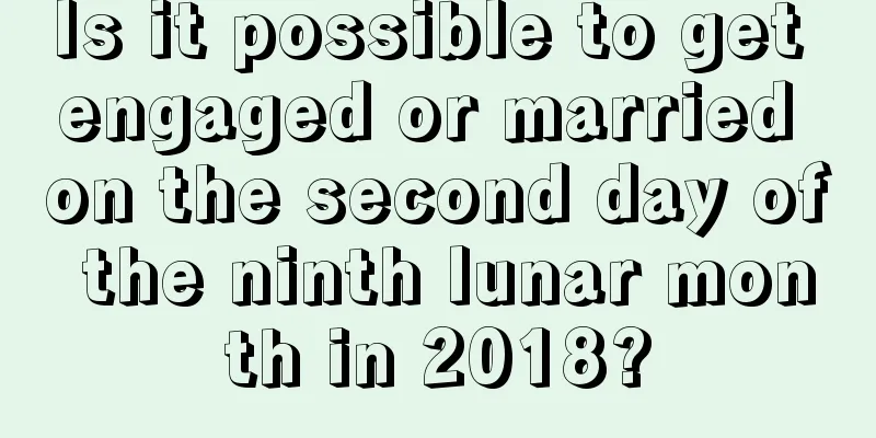 Is it possible to get engaged or married on the second day of the ninth lunar month in 2018?