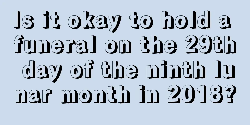 Is it okay to hold a funeral on the 29th day of the ninth lunar month in 2018?