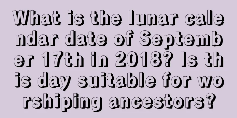 What is the lunar calendar date of September 17th in 2018? Is this day suitable for worshiping ancestors?