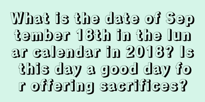 What is the date of September 18th in the lunar calendar in 2018? Is this day a good day for offering sacrifices?