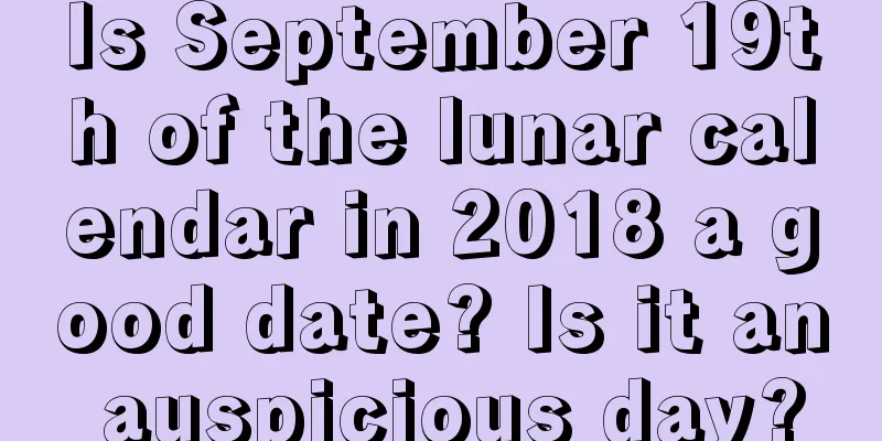 Is September 19th of the lunar calendar in 2018 a good date? Is it an auspicious day?