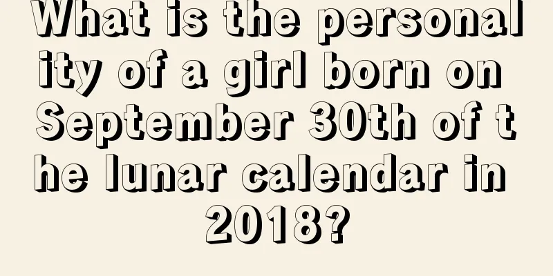 What is the personality of a girl born on September 30th of the lunar calendar in 2018?