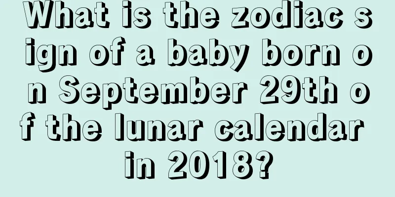 What is the zodiac sign of a baby born on September 29th of the lunar calendar in 2018?