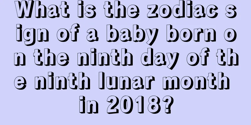 What is the zodiac sign of a baby born on the ninth day of the ninth lunar month in 2018?