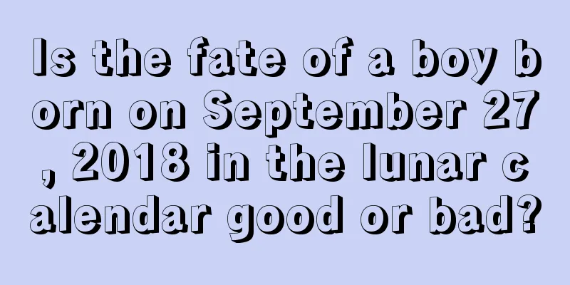 Is the fate of a boy born on September 27, 2018 in the lunar calendar good or bad?