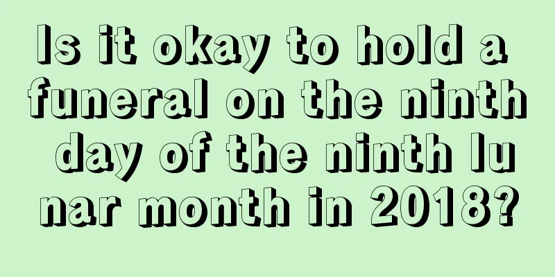 Is it okay to hold a funeral on the ninth day of the ninth lunar month in 2018?