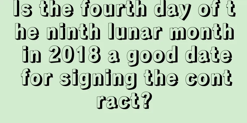 Is the fourth day of the ninth lunar month in 2018 a good date for signing the contract?