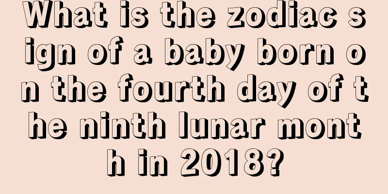 What is the zodiac sign of a baby born on the fourth day of the ninth lunar month in 2018?