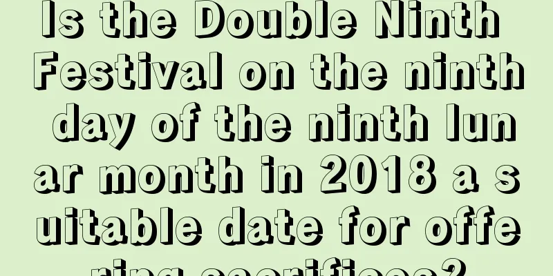 Is the Double Ninth Festival on the ninth day of the ninth lunar month in 2018 a suitable date for offering sacrifices?