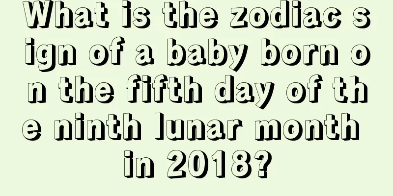 What is the zodiac sign of a baby born on the fifth day of the ninth lunar month in 2018?