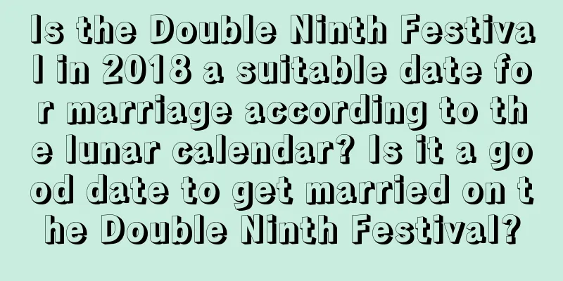 Is the Double Ninth Festival in 2018 a suitable date for marriage according to the lunar calendar? Is it a good date to get married on the Double Ninth Festival?