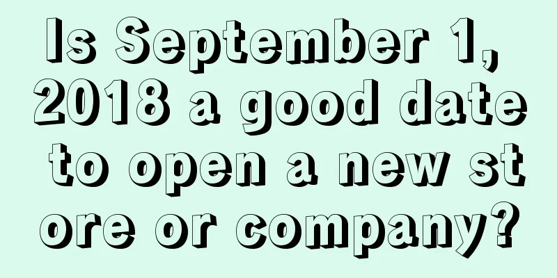 Is September 1, 2018 a good date to open a new store or company?