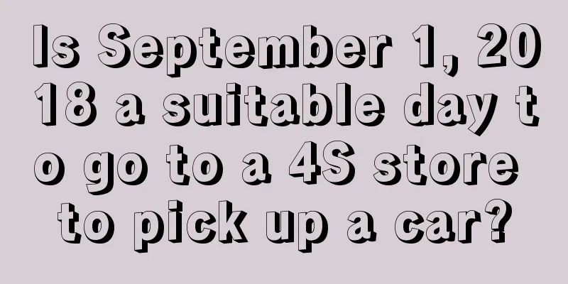 Is September 1, 2018 a suitable day to go to a 4S store to pick up a car?