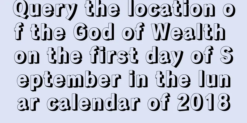 Query the location of the God of Wealth on the first day of September in the lunar calendar of 2018