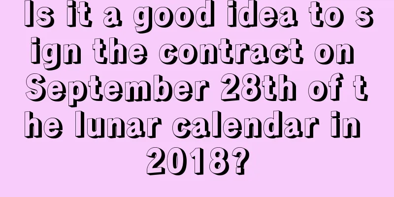 Is it a good idea to sign the contract on September 28th of the lunar calendar in 2018?