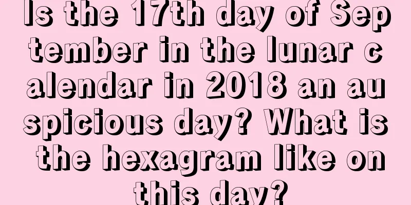 Is the 17th day of September in the lunar calendar in 2018 an auspicious day? What is the hexagram like on this day?