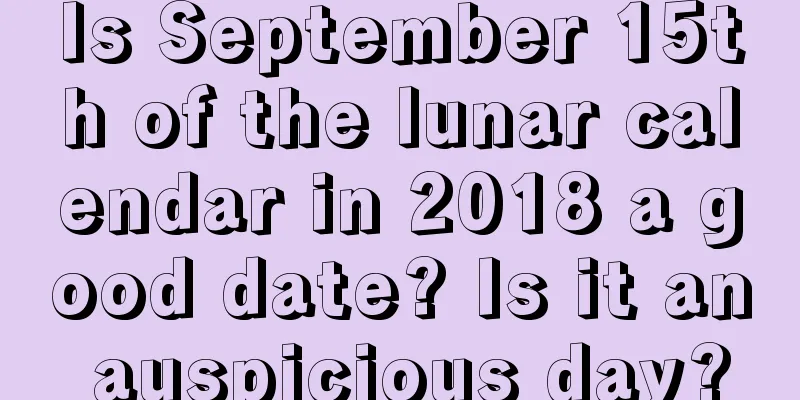Is September 15th of the lunar calendar in 2018 a good date? Is it an auspicious day?