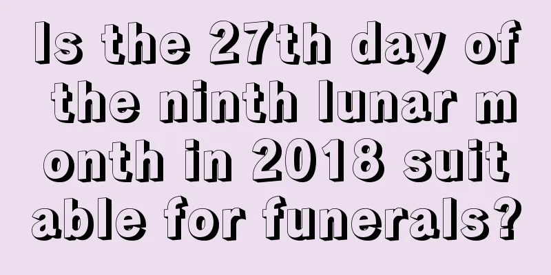 Is the 27th day of the ninth lunar month in 2018 suitable for funerals?