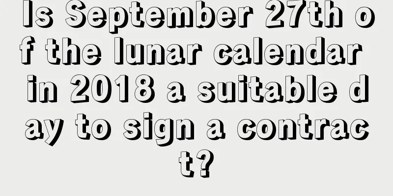 Is September 27th of the lunar calendar in 2018 a suitable day to sign a contract?