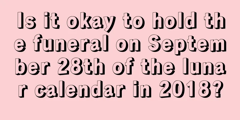 Is it okay to hold the funeral on September 28th of the lunar calendar in 2018?