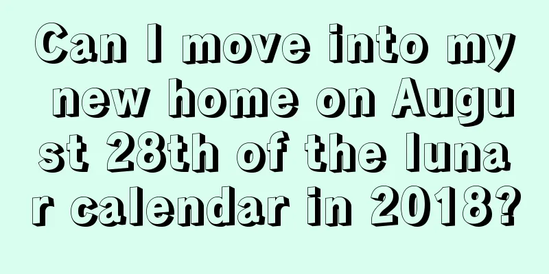 Can I move into my new home on August 28th of the lunar calendar in 2018?