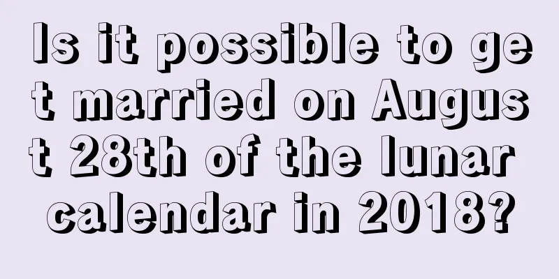 Is it possible to get married on August 28th of the lunar calendar in 2018?