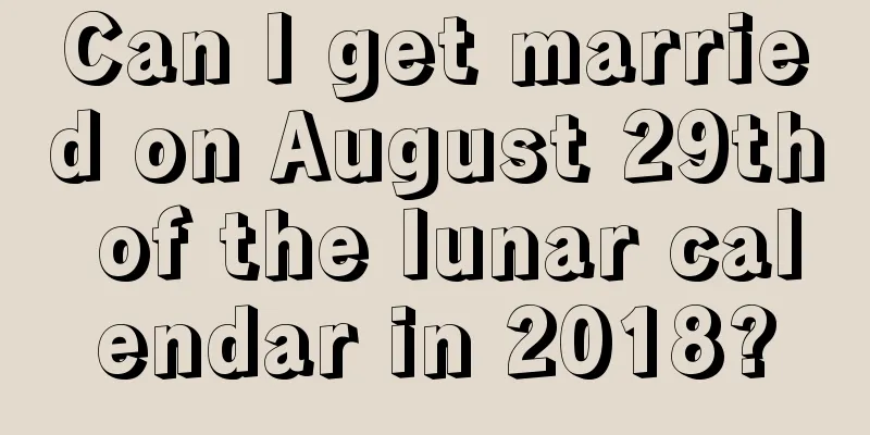 Can I get married on August 29th of the lunar calendar in 2018?