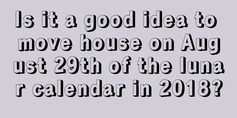 Is it a good idea to move house on August 29th of the lunar calendar in 2018?