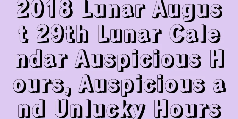 2018 Lunar August 29th Lunar Calendar Auspicious Hours, Auspicious and Unlucky Hours