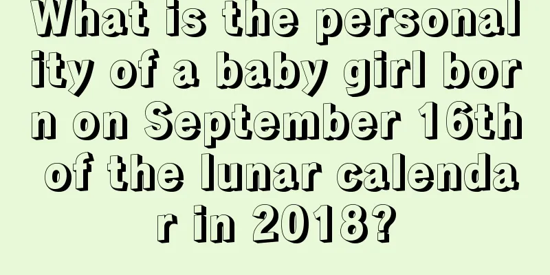 What is the personality of a baby girl born on September 16th of the lunar calendar in 2018?