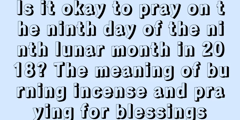 Is it okay to pray on the ninth day of the ninth lunar month in 2018? The meaning of burning incense and praying for blessings
