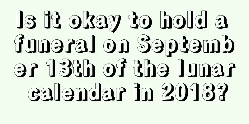 Is it okay to hold a funeral on September 13th of the lunar calendar in 2018?