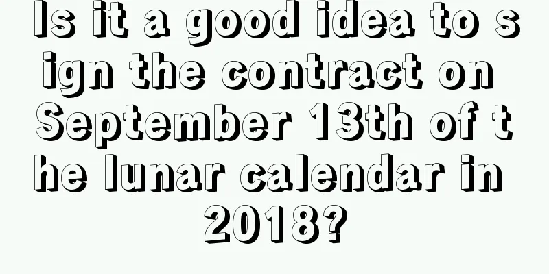 Is it a good idea to sign the contract on September 13th of the lunar calendar in 2018?