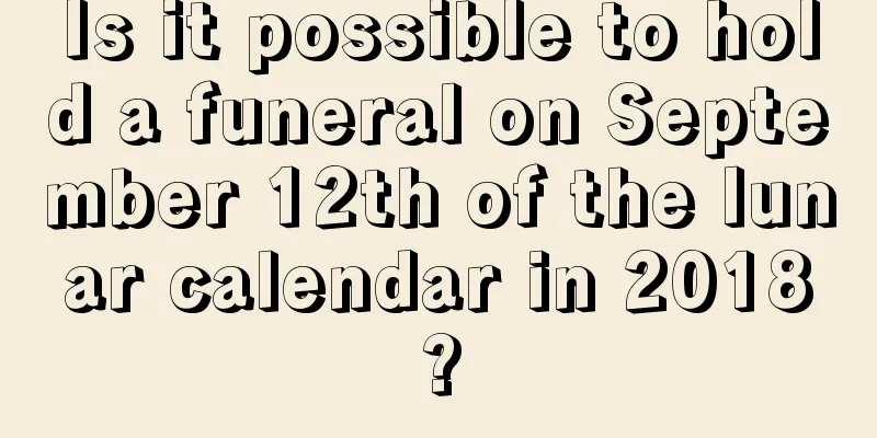Is it possible to hold a funeral on September 12th of the lunar calendar in 2018?