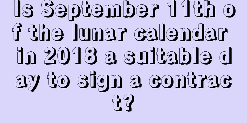 Is September 11th of the lunar calendar in 2018 a suitable day to sign a contract?