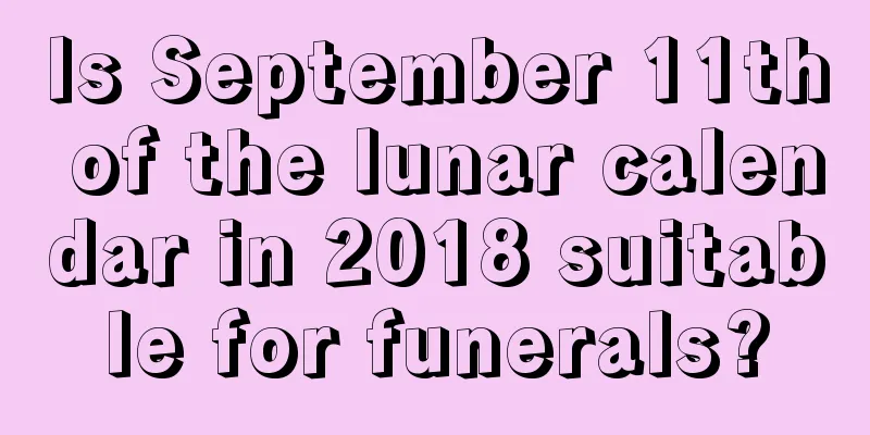Is September 11th of the lunar calendar in 2018 suitable for funerals?