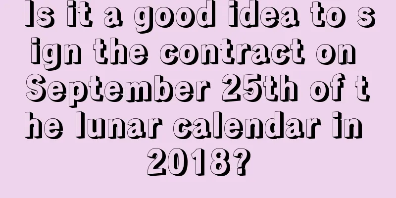 Is it a good idea to sign the contract on September 25th of the lunar calendar in 2018?